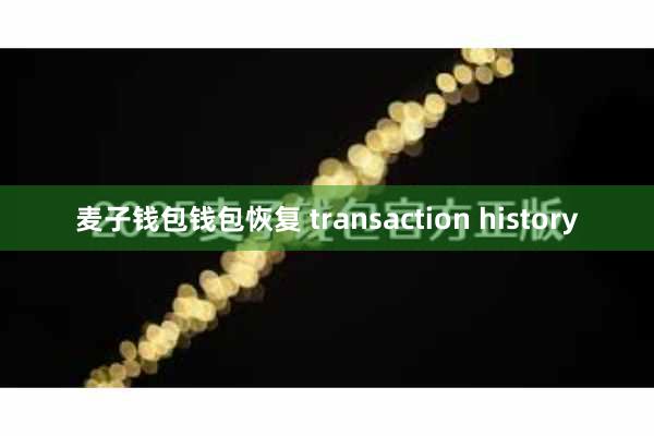麦子钱包钱包恢复 transaction history