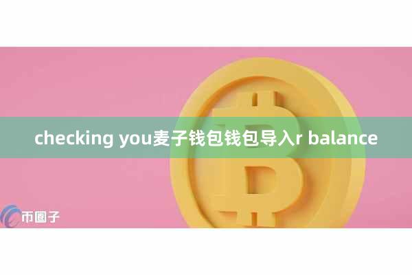 checking you麦子钱包钱包导入r balance