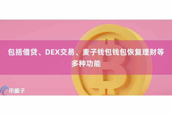 包括借贷、DEX交易、麦子钱包钱包恢复理财等多种功能