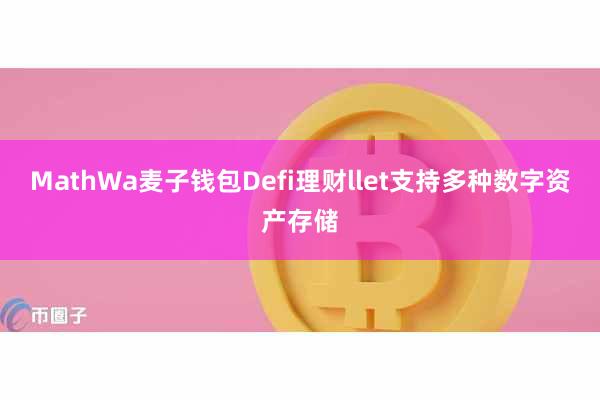 MathWa麦子钱包Defi理财llet支持多种数字资产存储