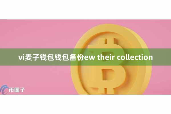 vi麦子钱包钱包备份ew their collection