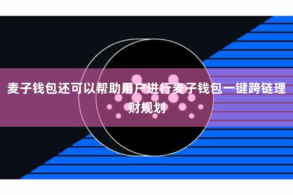 麦子钱包还可以帮助用户进行麦子钱包一键跨链理财规划