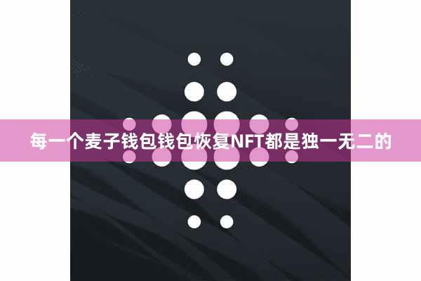 每一个麦子钱包钱包恢复NFT都是独一无二的