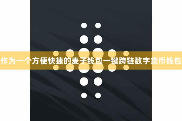 作为一个方便快捷的麦子钱包一键跨链数字货币钱包