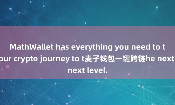 MathWallet has everything you need to take your crypto journey to t麦子钱包一键跨链he next level.