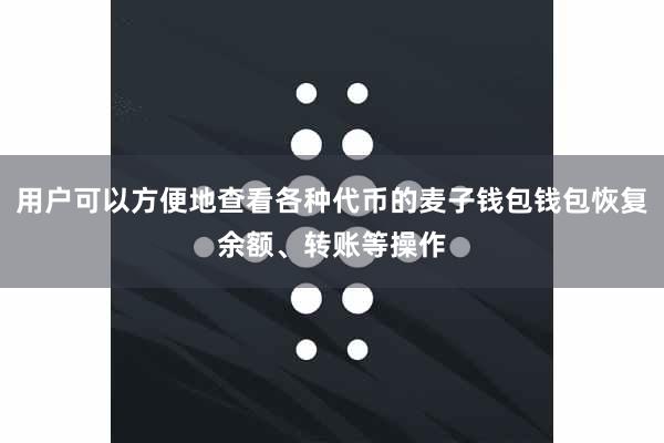 用户可以方便地查看各种代币的麦子钱包钱包恢复余额、转账等操作