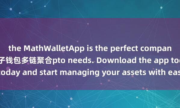 the MathWalletApp is the perfect companion for all your cry麦子钱包多链聚合pto needs. Download the app today and start managing your assets with ease and convenience.