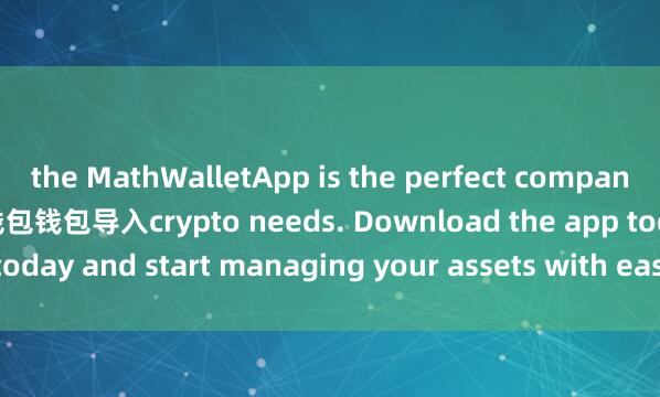 the MathWalletApp is the perfect companion for all your 麦子钱包钱包导入crypto needs. Download the app today and start managing your assets with ease and convenience.