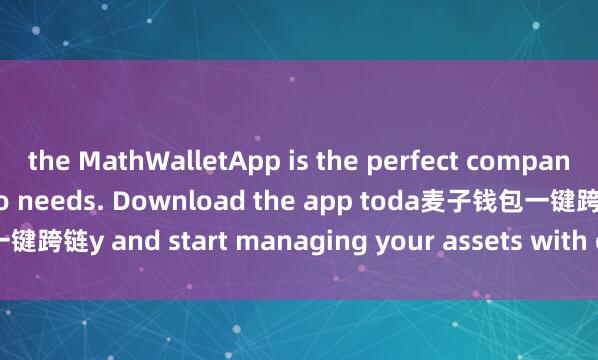the MathWalletApp is the perfect companion for all your crypto needs. Download the app toda麦子钱包一键跨链y and start managing your assets with ease and convenience.
