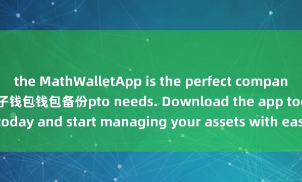 the MathWalletApp is the perfect companion for all your cry麦子钱包钱包备份pto needs. Download the app today and start managing your assets with ease and convenience.
